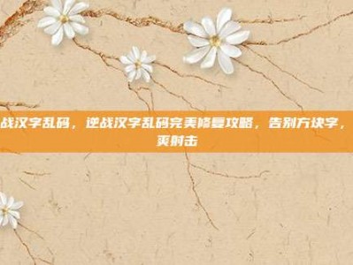 逆战汉字乱码，逆战汉字乱码完美修复攻略，告别方块字，畅爽射击