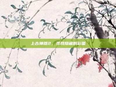 上古神器2，寻找隐藏的彩蛋