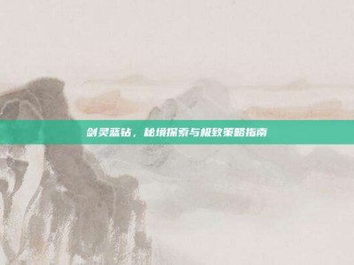 剑灵蓝钻，秘境探索与极致策略指南