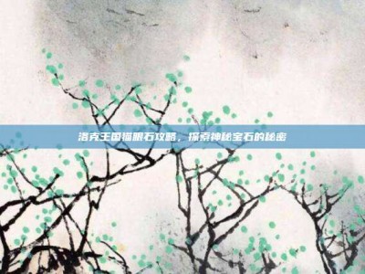 洛克王国猫眼石攻略，探索神秘宝石的秘密