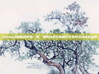 Steam动物派对价格一览，如何以最实惠的方式享受这场虚拟盛宴
