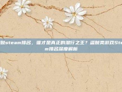 盗贼steam排名，谁才是真正的潜行之王？盗贼类游戏Steam排名深度解析