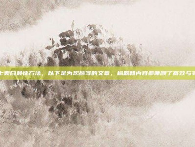 男士美白最快方法，以下是为您撰写的文章，标题和内容都兼顾了高效与实用