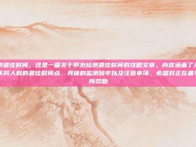 卵泡检测最佳时间，这是一篇关于卵泡检测最佳时间的攻略文章。内容涵盖了为什么要检测、不同人群的最佳时间点、具体的监测频率以及注意事项，希望对正在备孕的你有所帮助