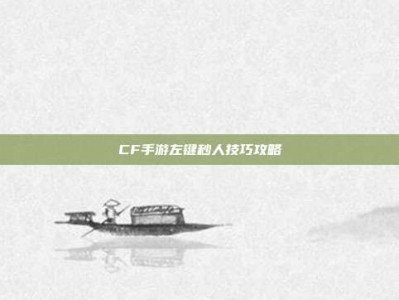CF手游左键秒人技巧攻略