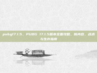 pubg17.1.5，PUBG 17.1.5版本全面攻略，新内容、战术与生存指南
