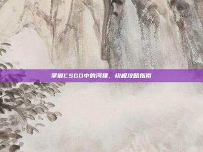 掌握CSGO中的河狸，终极攻略指南