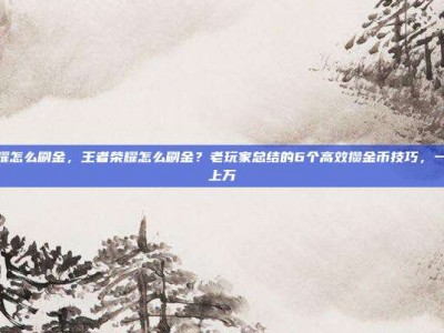 王者荣耀怎么刷金，王者荣耀怎么刷金？老玩家总结的6个高效攒金币技巧，一周轻松上万