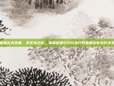 英雄联盟扎克装备，不死鸟之怒，英雄联盟S14扎克打野最强出装与打法全解析