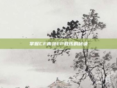 掌握CF青训EP教练的秘诀