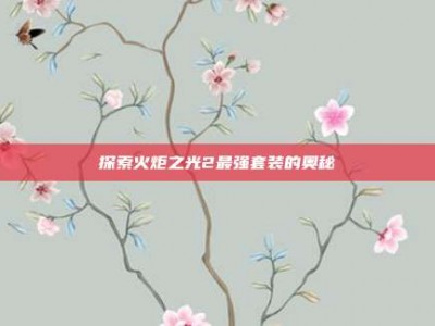 探索火炬之光2最强套装的奥秘