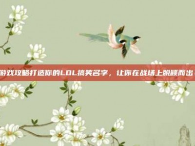 游戏攻略打造你的LOL搞笑名字，让你在战场上脱颖而出！