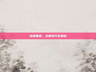 英雄联盟，永霸技巧全解析
