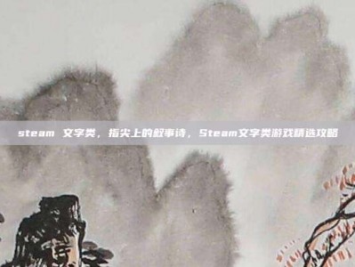 steam 文字类，指尖上的叙事诗，Steam文字类游戏精选攻略