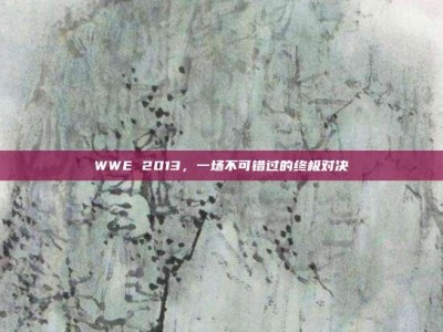 WWE 2013，一场不可错过的终极对决