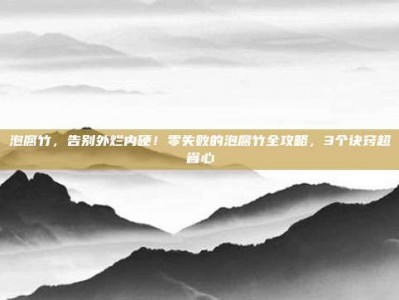 泡腐竹，告别外烂内硬！零失败的泡腐竹全攻略，3个诀窍超省心