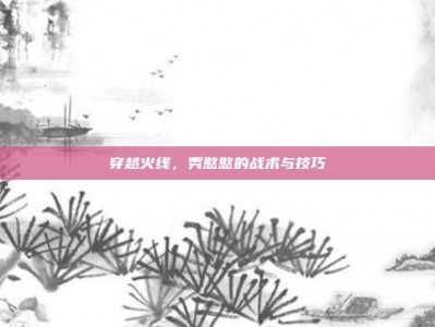 穿越火线，秀憨憨的战术与技巧