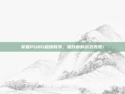 掌握PUBG超频教学，提升你的游戏表现！