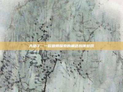 天骄3，一款值得探索的角色扮演游戏
