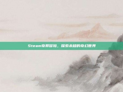 Steam奇异冒险，探索未知的奇幻世界