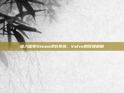 深入探索Steam评价系统，Valve的反馈机制