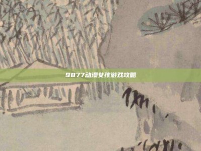 9877动漫女孩游戏攻略
