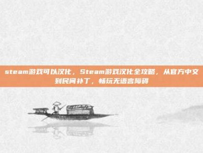 steam游戏可以汉化，Steam游戏汉化全攻略，从官方中文到民间补丁，畅玩无语言障碍