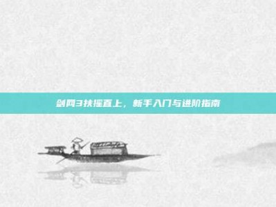 剑网3扶摇直上，新手入门与进阶指南