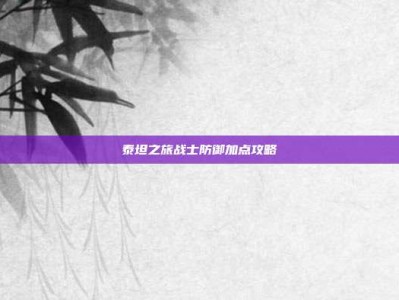 泰坦之旅战士防御加点攻略