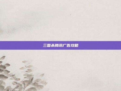 三国杀腾讯广告攻略