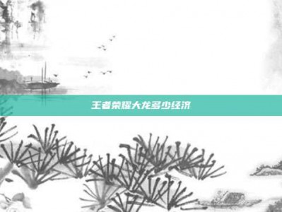王者荣耀大龙多少经济
