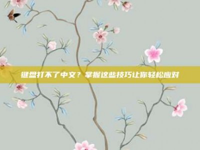 键盘打不了中文？掌握这些技巧让你轻松应对