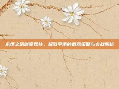 永恒之塔剑星双持，极致平衡的武器策略与实战解析