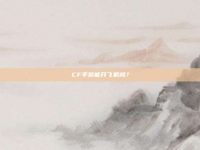 CF手游能开飞机吗？