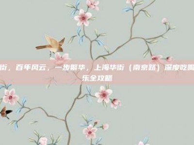 华街，百年风云，一步繁华，上海华街（南京路）深度吃喝玩乐全攻略