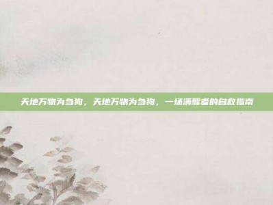 天地万物为刍狗，天地万物为刍狗，一场清醒者的自救指南