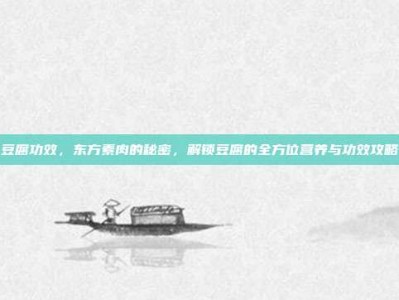 豆腐功效，东方素肉的秘密，解锁豆腐的全方位营养与功效攻略
