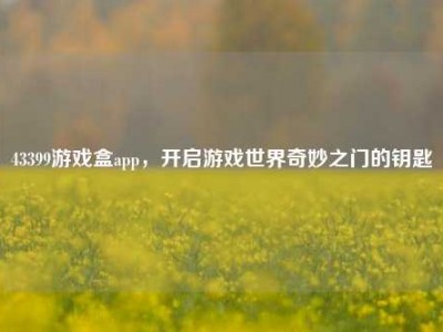 43399游戏盒app，开启游戏世界奇妙之门的钥匙