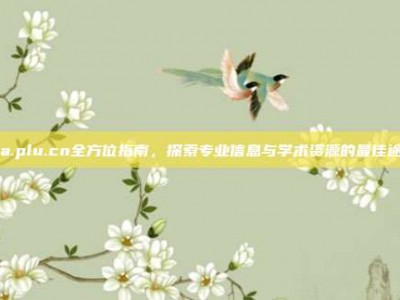 tga.plu.cn全方位指南，探索专业信息与学术资源的最佳途径