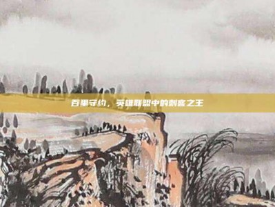 百里守约，英雄联盟中的刺客之王