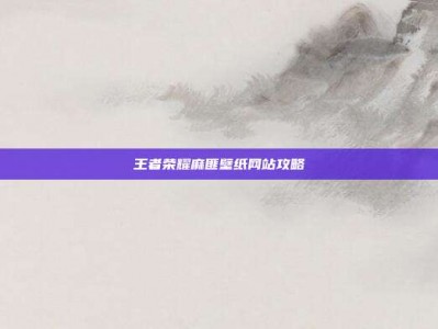 王者荣耀麻匪壁纸网站攻略