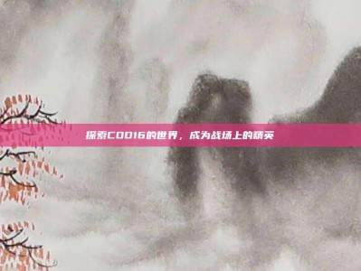 探索COD16的世界，成为战场上的精英