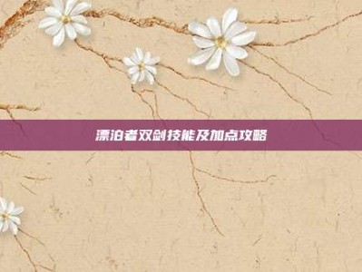 漂泊者双剑技能及加点攻略