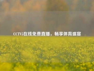CCTV5在线免费直播，畅享体育盛宴