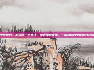 中医瘦身，不节食、不暴汗，慢养易瘦体质，一份真诚的中医瘦身攻略
