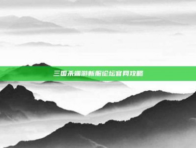 三国杀端游新服论坛官网攻略