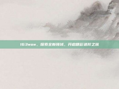 163wow，探索全新领域，开启精彩进阶之旅