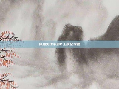 穿越火线手游K上校全攻略