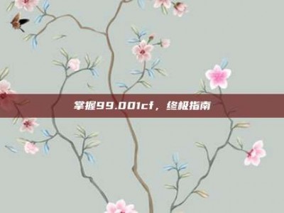 掌握99.001cf，终极指南