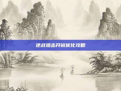 逆战狙击开镜优化攻略